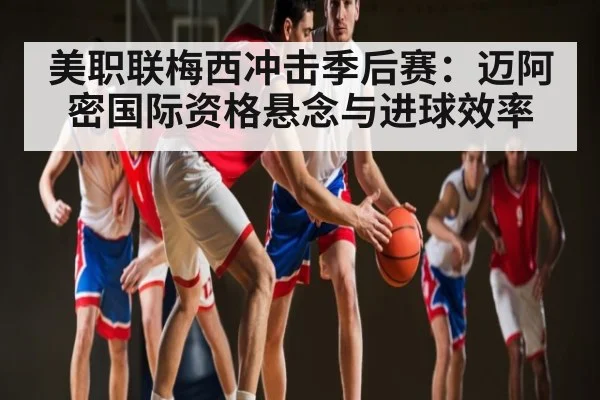 美职联梅西冲击季后赛：迈阿密国际资格悬念与进球效率