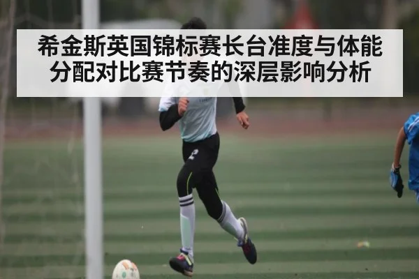 希金斯英国锦标赛长台准度与体能分配对比赛节奏的深层影响分析